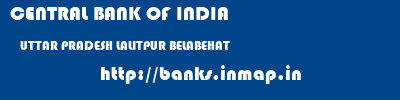 CENTRAL BANK OF INDIA  UTTAR PRADESH LALITPUR BELABEHAT   banks information 
